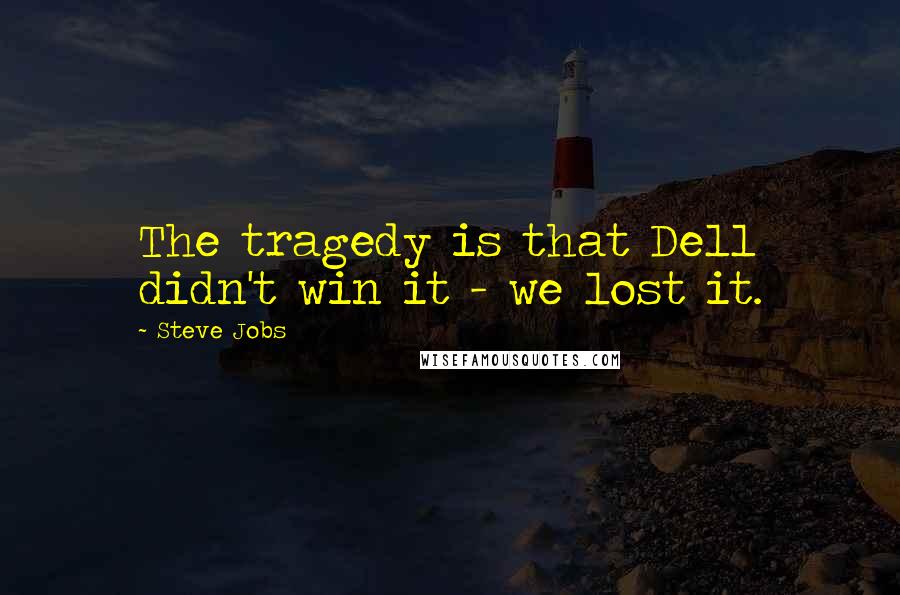 Steve Jobs quotes: The tragedy is that Dell didn't win it - we lost it.