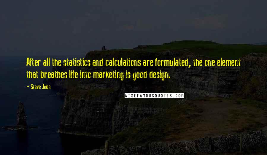 Steve Jobs quotes: After all the statistics and calculations are formulated, the one element that breathes life into marketing is good design.