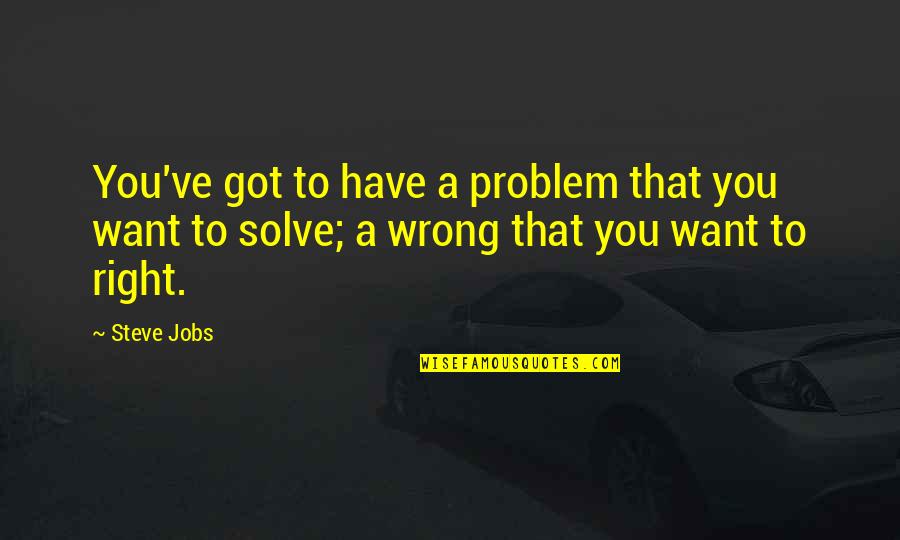 Steve Jobs Quotes By Steve Jobs: You've got to have a problem that you