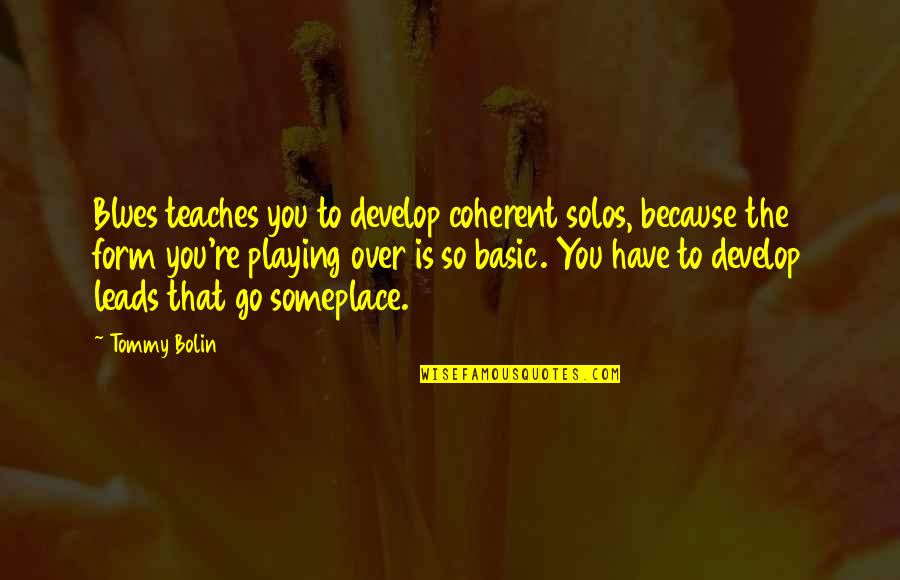 Steve Jobs Quotes Quotes By Tommy Bolin: Blues teaches you to develop coherent solos, because Steve Jobs Quotes Quotes By Tommy Bolin: Blues teaches you to develop coherent solos, because