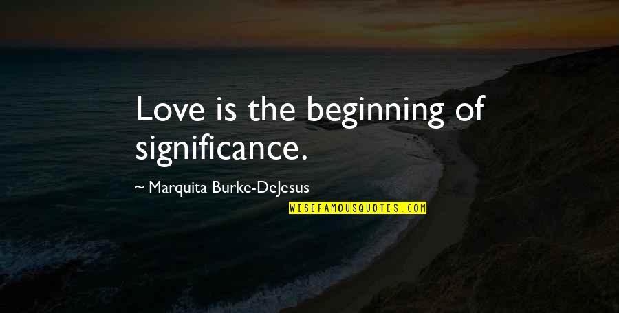 Steve Jobs Storyteller Quote Quotes By Marquita Burke-DeJesus: Love is the beginning of significance. Steve Jobs Storyteller Quote Quotes By Marquita Burke-DeJesus: Love is the beginning of significance.