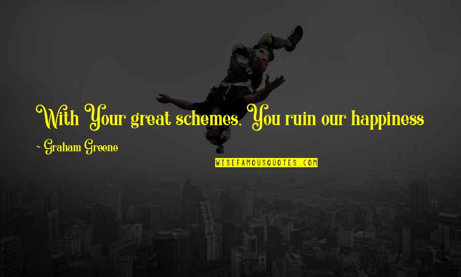 Steve Johnson Alaskan Flower Essences Quotes By Graham Greene: With Your great schemes, You ruin our happiness Steve Johnson Alaskan Flower Essences Quotes By Graham Greene: With Your great schemes, You ruin our happiness