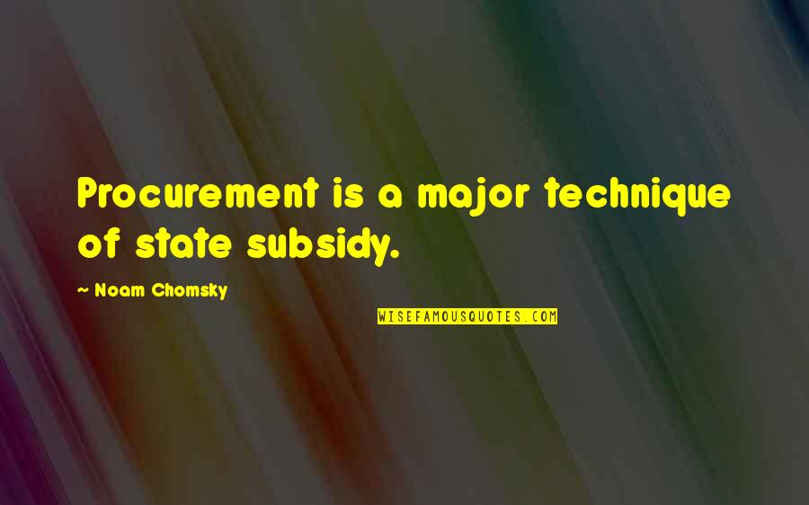 Steve Justa Quotes By Noam Chomsky: Procurement is a major technique of state subsidy.