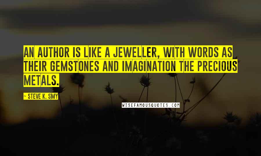 Steve K. Smy quotes: An author is like a jeweller, with words as their gemstones and imagination the precious metals.