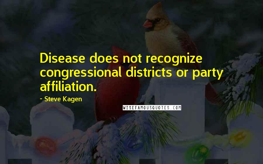 Steve Kagen quotes: Disease does not recognize congressional districts or party affiliation.