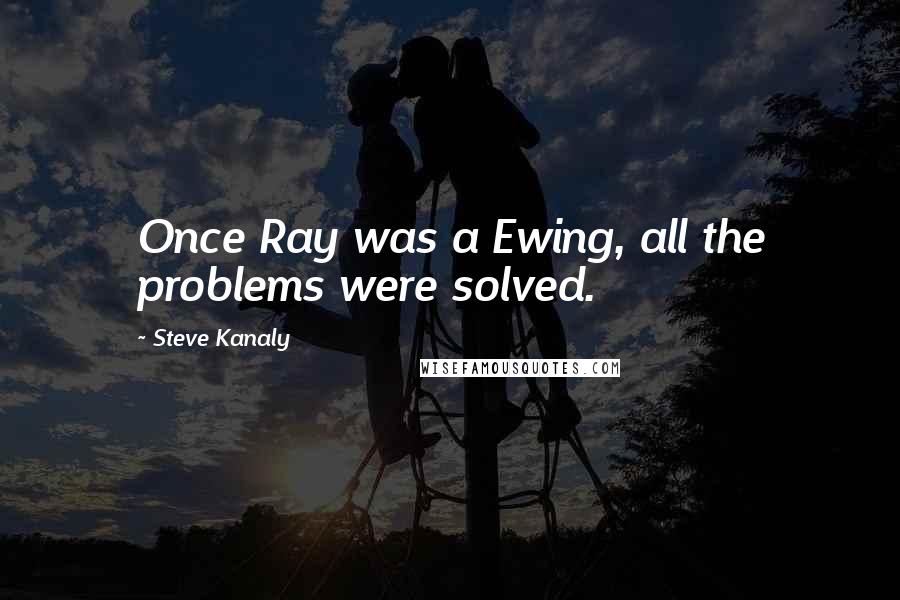 Steve Kanaly quotes: Once Ray was a Ewing, all the problems were solved.