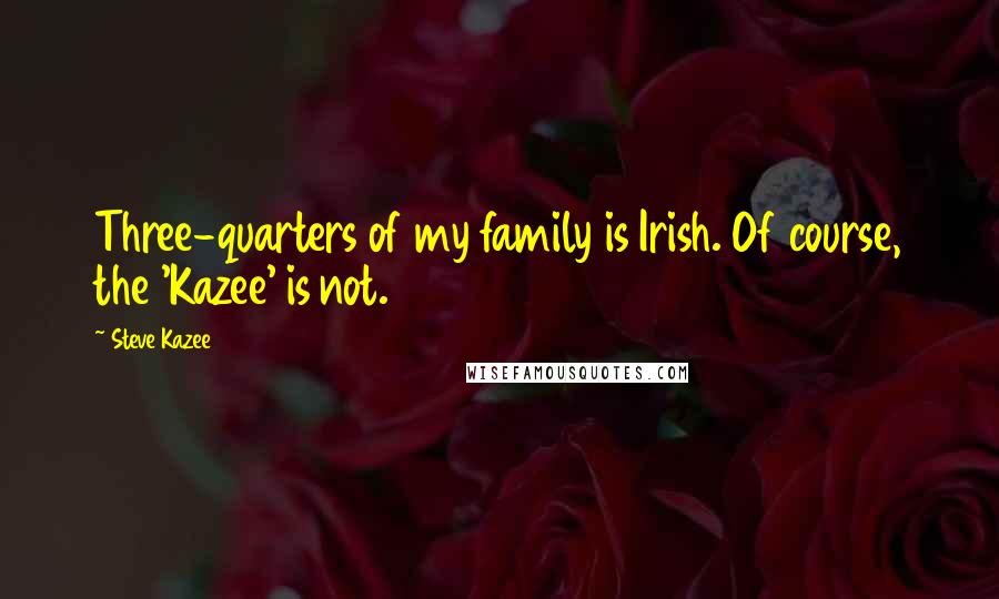 Steve Kazee quotes: Three-quarters of my family is Irish. Of course, the 'Kazee' is not.