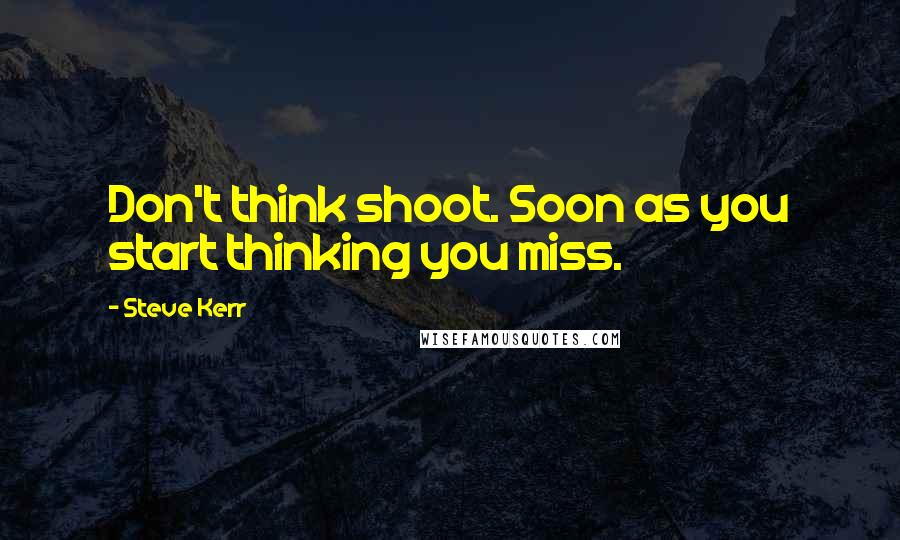 Steve Kerr quotes: Don't think shoot. Soon as you start thinking you miss.