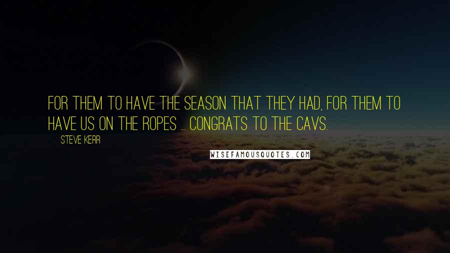 Steve Kerr quotes: For them to have the season that they had, for them to have us on the ropes ... Congrats to the Cavs.