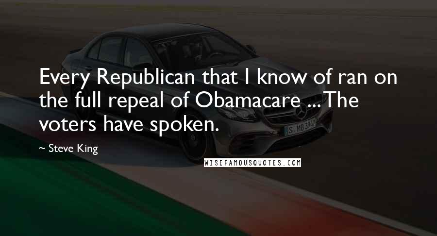 Steve King quotes: Every Republican that I know of ran on the full repeal of Obamacare ... The voters have spoken.