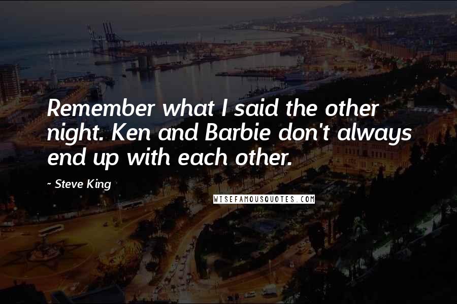 Steve King quotes: Remember what I said the other night. Ken and Barbie don't always end up with each other.