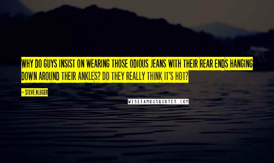 Steve Kluger quotes: Why do guys insist on wearing those odious jeans with their rear ends hanging down around their ankles? Do they really think it's hot?