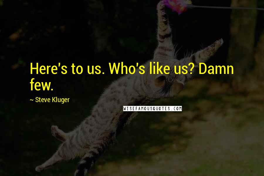 Steve Kluger quotes: Here's to us. Who's like us? Damn few.
