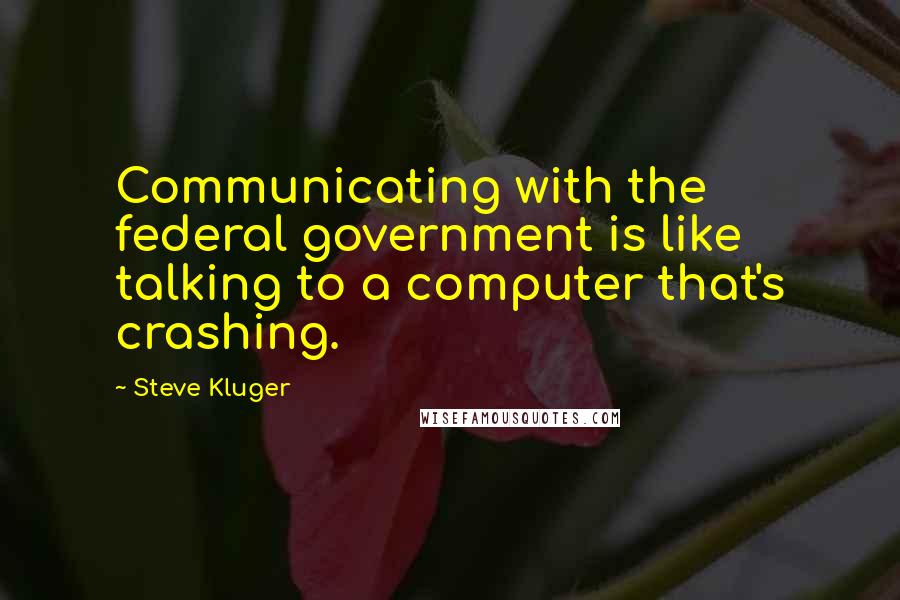 Steve Kluger quotes: Communicating with the federal government is like talking to a computer that's crashing.