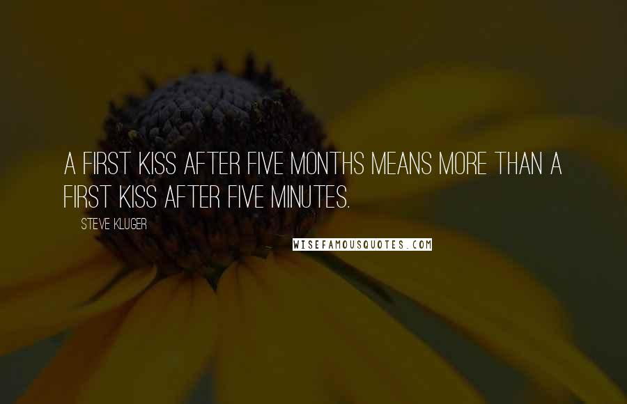 Steve Kluger quotes: A first kiss after five months means more than a first kiss after five minutes.