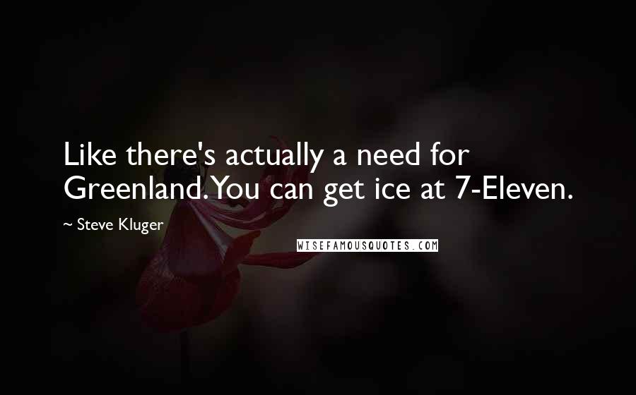 Steve Kluger quotes: Like there's actually a need for Greenland. You can get ice at 7-Eleven.