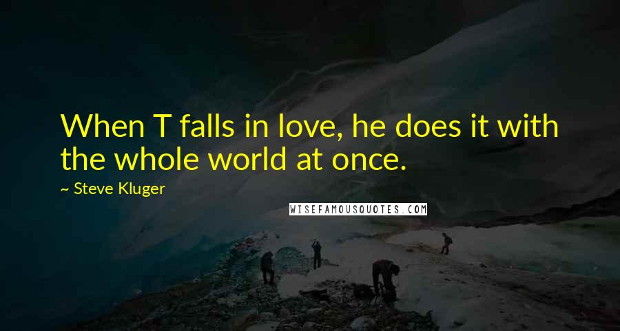 Steve Kluger quotes: When T falls in love, he does it with the whole world at once.