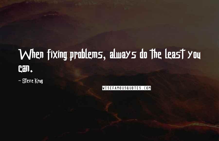 Steve Krug quotes: When fixing problems, always do the least you can.