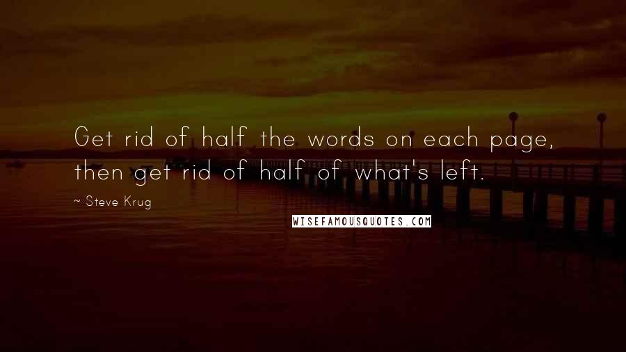 Steve Krug quotes: Get rid of half the words on each page, then get rid of half of what's left.