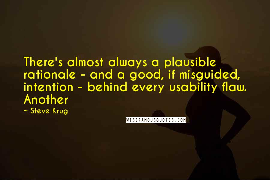 Steve Krug quotes: There's almost always a plausible rationale - and a good, if misguided, intention - behind every usability flaw. Another
