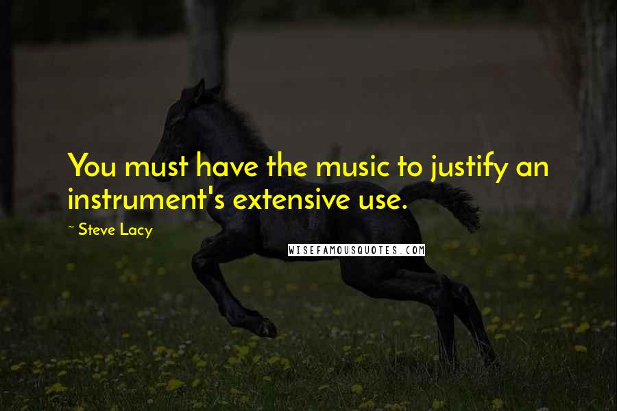 Steve Lacy quotes: You must have the music to justify an instrument's extensive use.