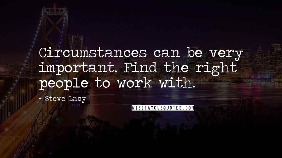 Steve Lacy quotes: Circumstances can be very important. Find the right people to work with.