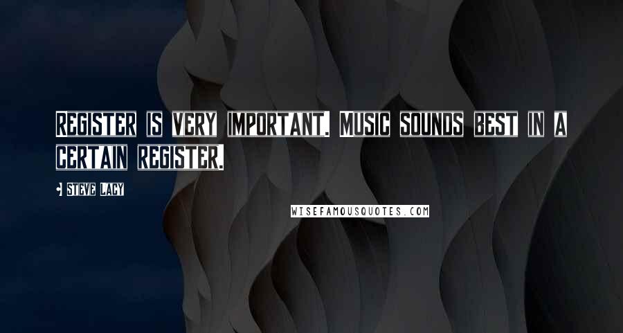 Steve Lacy quotes: Register is very important. Music sounds best in a certain register.