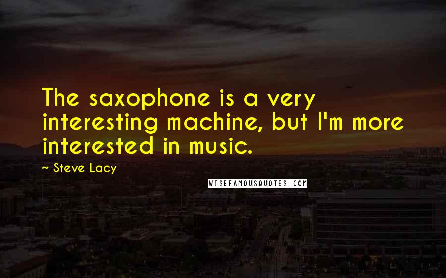 Steve Lacy quotes: The saxophone is a very interesting machine, but I'm more interested in music.