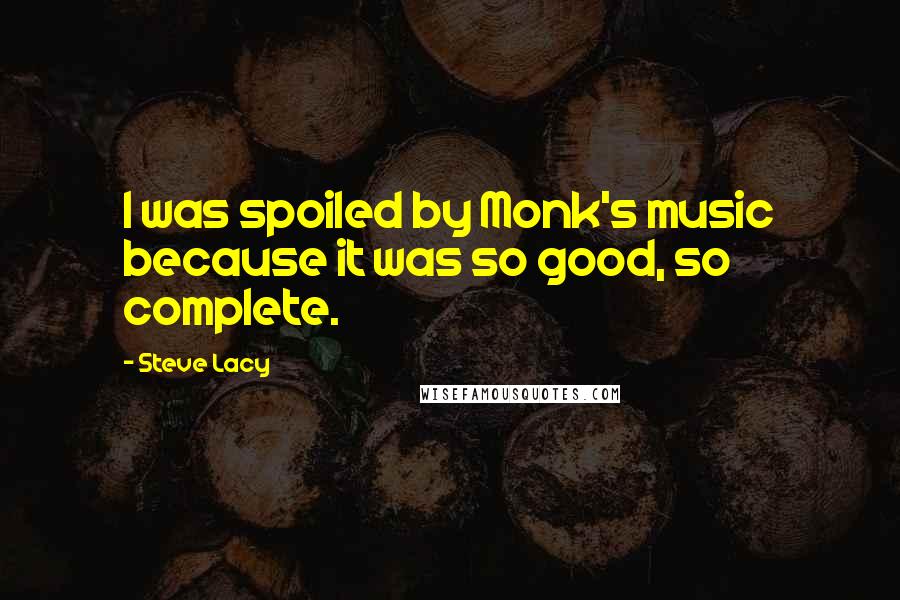 Steve Lacy quotes: I was spoiled by Monk's music because it was so good, so complete.
