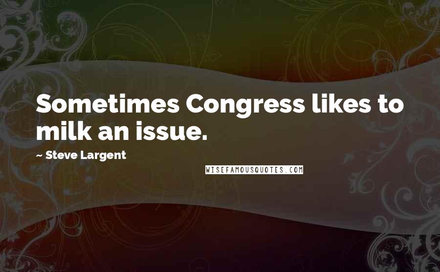 Steve Largent quotes: Sometimes Congress likes to milk an issue.