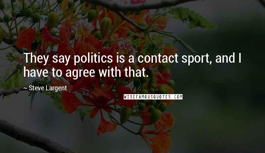 Steve Largent quotes: They say politics is a contact sport, and I have to agree with that.