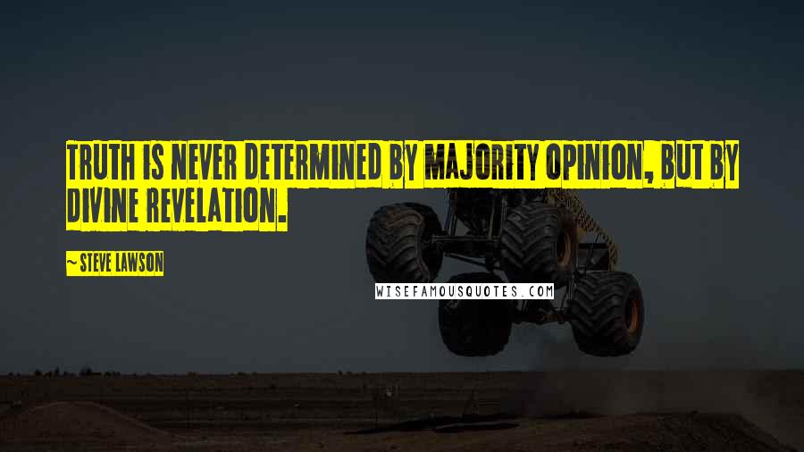 Steve Lawson quotes: Truth is never determined by majority opinion, but by divine revelation.
