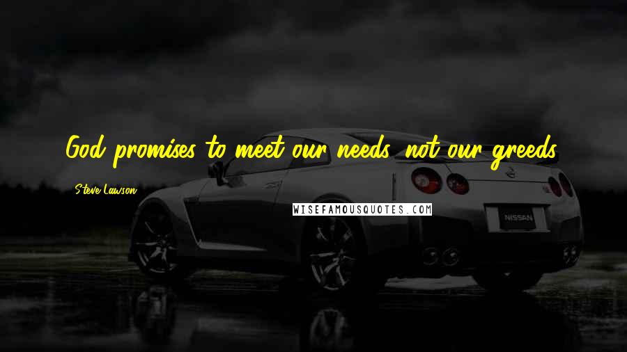 Steve Lawson quotes: God promises to meet our needs, not our greeds.