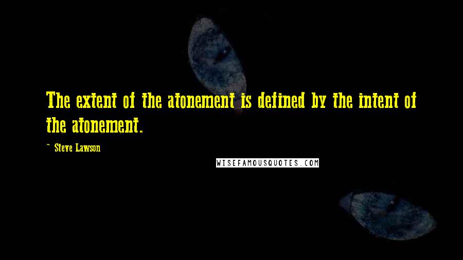 Steve Lawson quotes: The extent of the atonement is defined by the intent of the atonement.