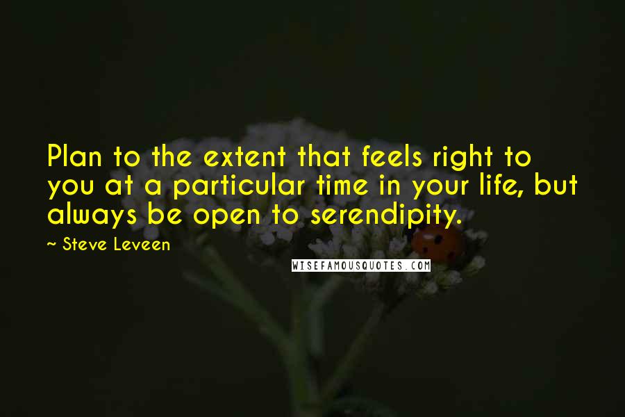 Steve Leveen quotes: Plan to the extent that feels right to you at a particular time in your life, but always be open to serendipity.