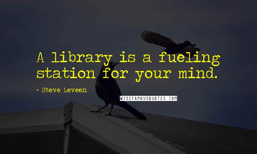 Steve Leveen quotes: A library is a fueling station for your mind.
