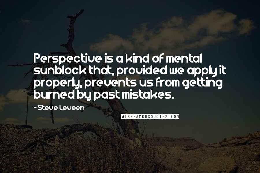 Steve Leveen quotes: Perspective is a kind of mental sunblock that, provided we apply it properly, prevents us from getting burned by past mistakes.