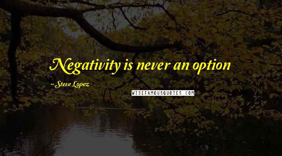 Steve Lopez quotes: Negativity is never an option