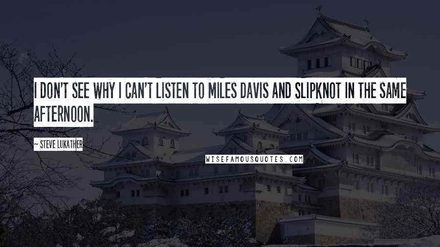 Steve Lukather quotes: I don't see why I can't listen to Miles Davis and Slipknot in the same afternoon.