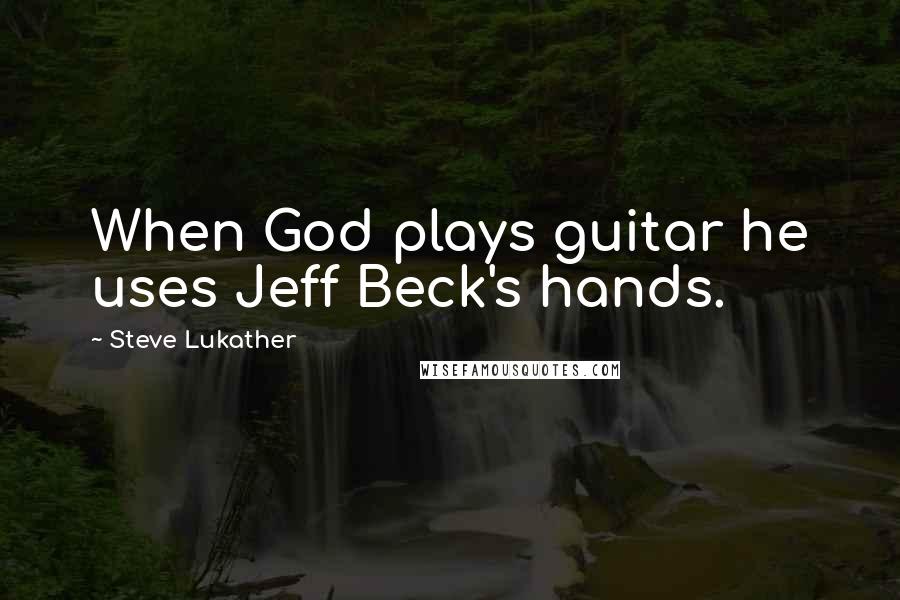 Steve Lukather quotes: When God plays guitar he uses Jeff Beck's hands.