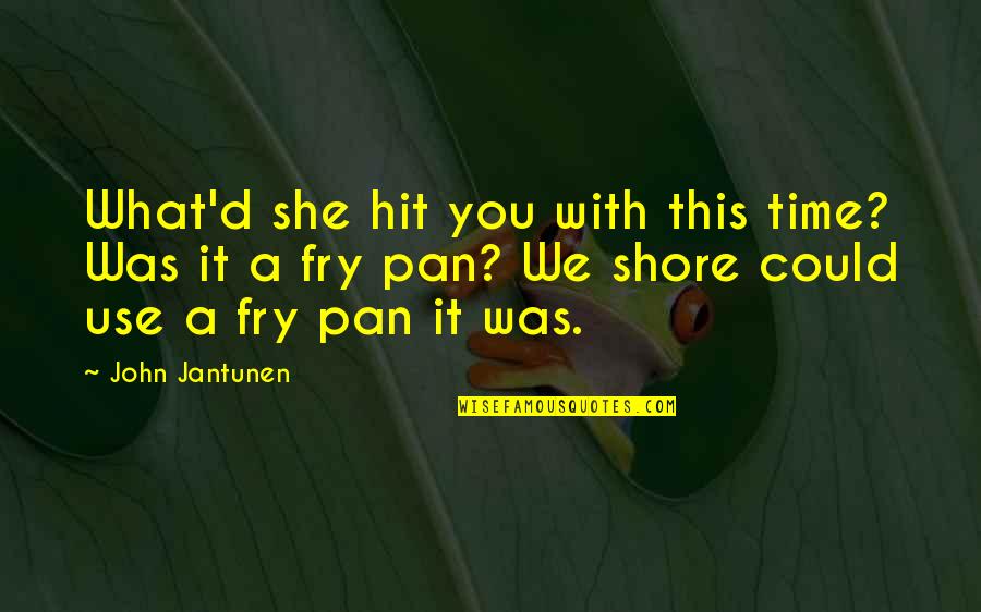 Steve Maclean Astronaut Quotes By John Jantunen: What'd she hit you with this time? Was