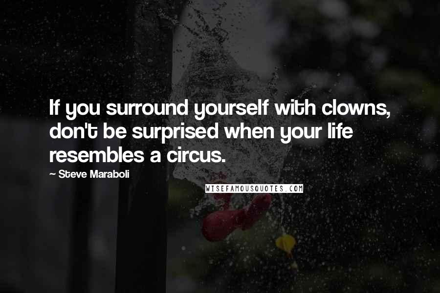 Steve Maraboli quotes: If you surround yourself with clowns, don't be surprised when your life resembles a circus.