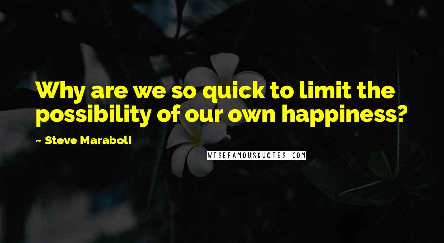 Steve Maraboli quotes: Why are we so quick to limit the possibility of our own happiness?