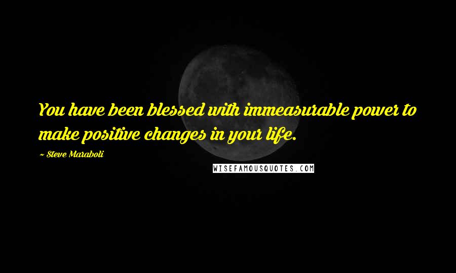 Steve Maraboli quotes: You have been blessed with immeasurable power to make positive changes in your life.