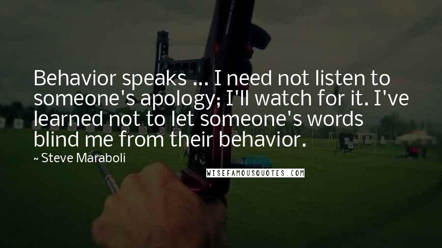 Steve Maraboli quotes: Behavior speaks ... I need not listen to someone's apology; I'll watch for it. I've learned not to let someone's words blind me from their behavior.