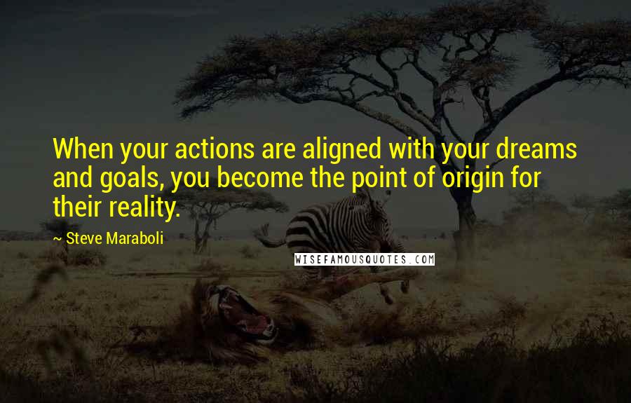 Steve Maraboli quotes: When your actions are aligned with your dreams and goals, you become the point of origin for their reality.