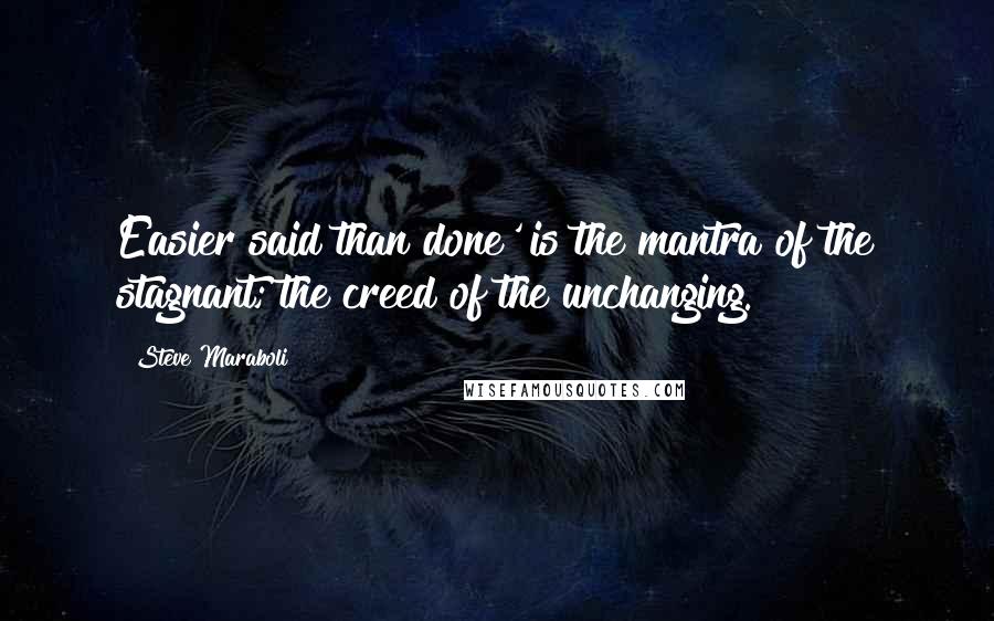 Steve Maraboli quotes: Easier said than done' is the mantra of the stagnant; the creed of the unchanging.