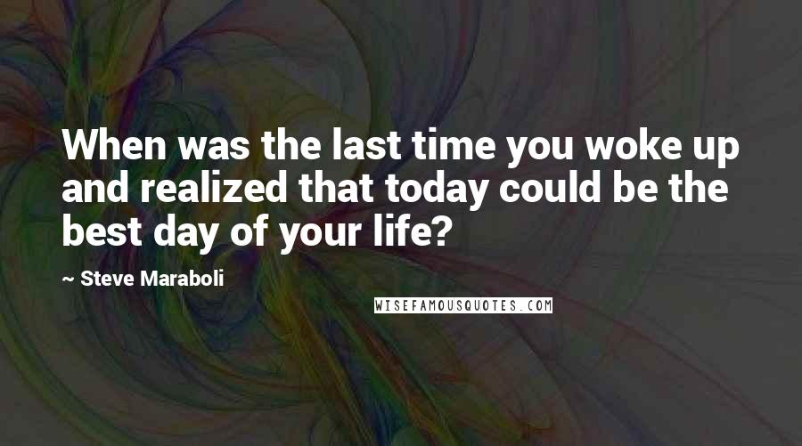 Steve Maraboli quotes: When was the last time you woke up and realized that today could be the best day of your life?