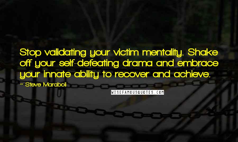 Steve Maraboli quotes: Stop validating your victim mentality. Shake off your self-defeating drama and embrace your innate ability to recover and achieve.