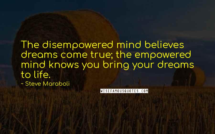 Steve Maraboli quotes: The disempowered mind believes dreams come true; the empowered mind knows you bring your dreams to life.